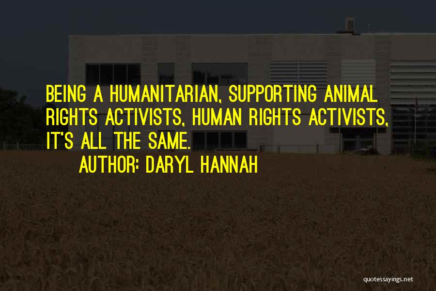 Daryl Hannah Quotes: Being A Humanitarian, Supporting Animal Rights Activists, Human Rights Activists, It's All The Same.