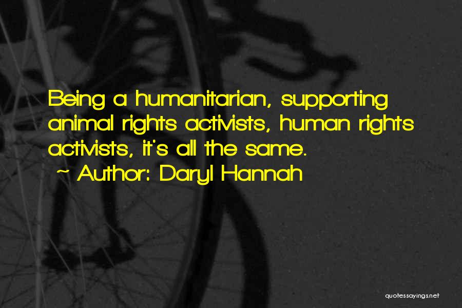 Daryl Hannah Quotes: Being A Humanitarian, Supporting Animal Rights Activists, Human Rights Activists, It's All The Same.