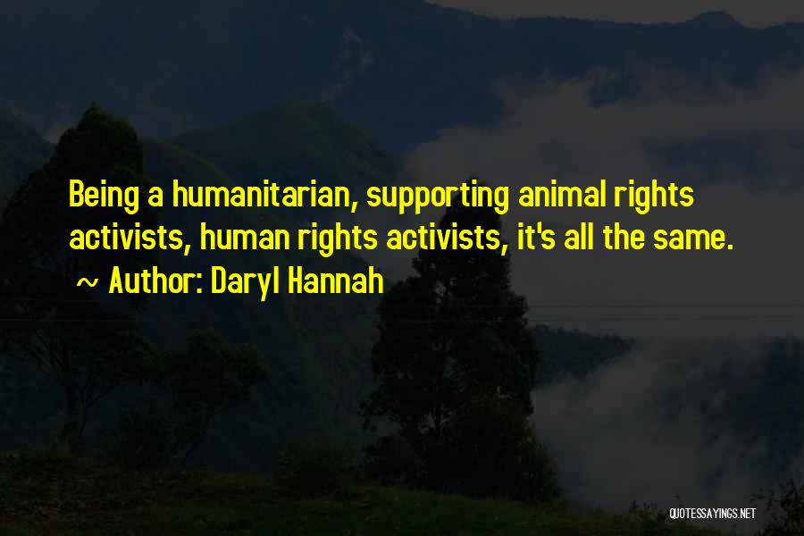 Daryl Hannah Quotes: Being A Humanitarian, Supporting Animal Rights Activists, Human Rights Activists, It's All The Same.