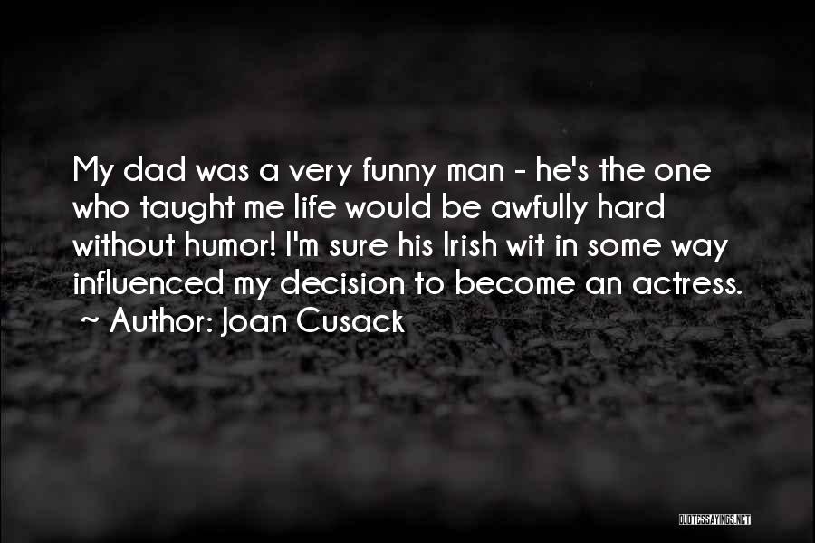 Joan Cusack Quotes: My Dad Was A Very Funny Man - He's The One Who Taught Me Life Would Be Awfully Hard Without