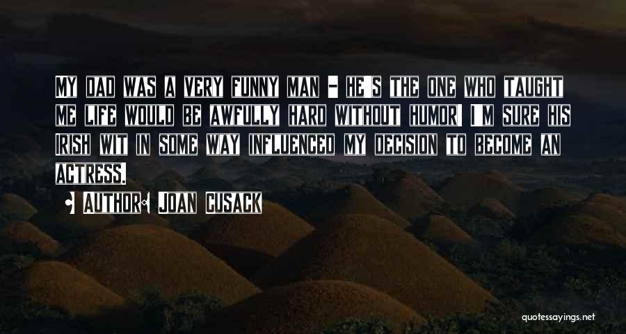 Joan Cusack Quotes: My Dad Was A Very Funny Man - He's The One Who Taught Me Life Would Be Awfully Hard Without