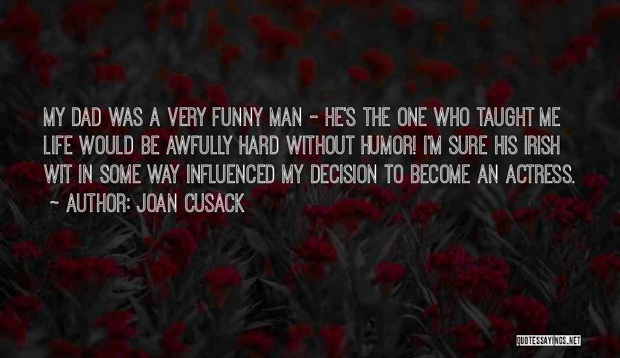 Joan Cusack Quotes: My Dad Was A Very Funny Man - He's The One Who Taught Me Life Would Be Awfully Hard Without