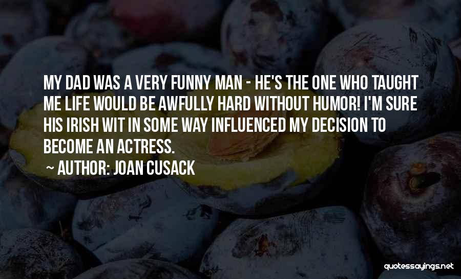 Joan Cusack Quotes: My Dad Was A Very Funny Man - He's The One Who Taught Me Life Would Be Awfully Hard Without