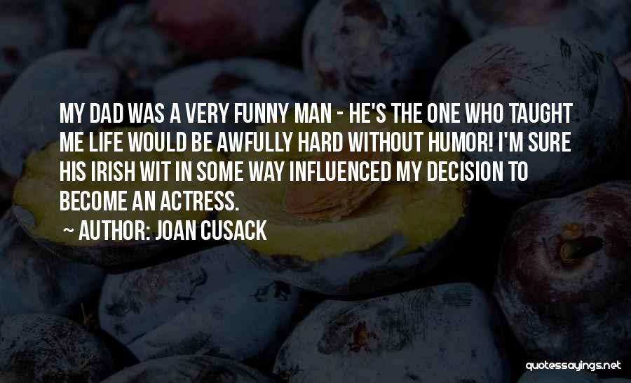 Joan Cusack Quotes: My Dad Was A Very Funny Man - He's The One Who Taught Me Life Would Be Awfully Hard Without