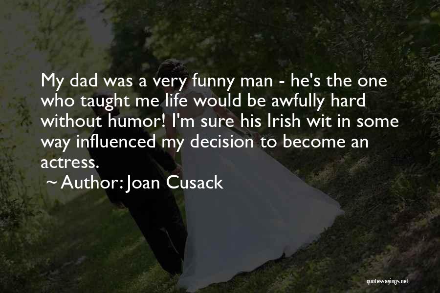 Joan Cusack Quotes: My Dad Was A Very Funny Man - He's The One Who Taught Me Life Would Be Awfully Hard Without