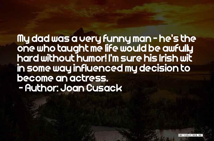 Joan Cusack Quotes: My Dad Was A Very Funny Man - He's The One Who Taught Me Life Would Be Awfully Hard Without