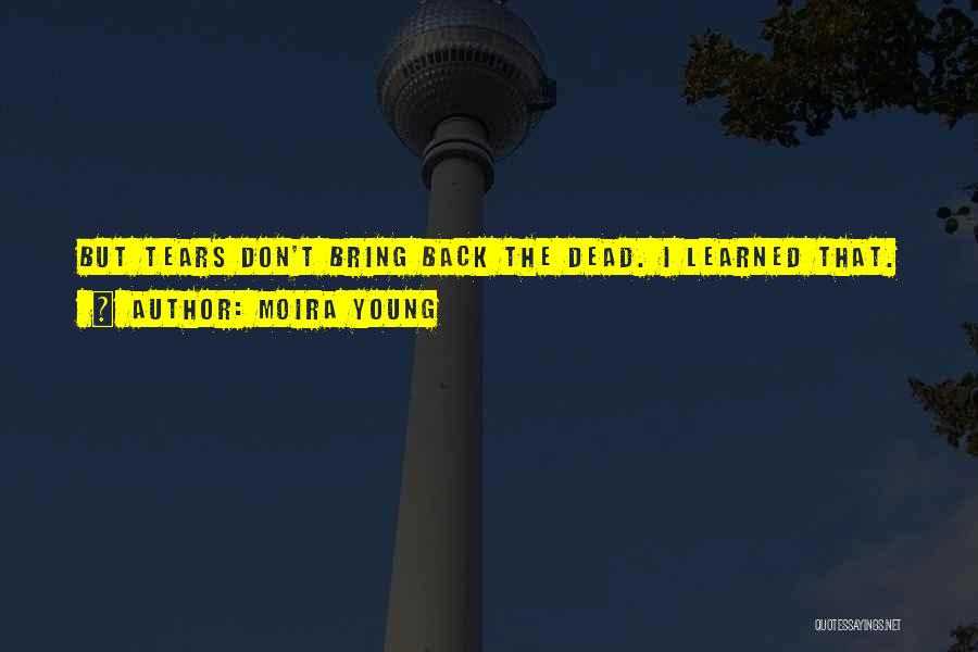 Moira Young Quotes: But Tears Don't Bring Back The Dead. I Learned That.