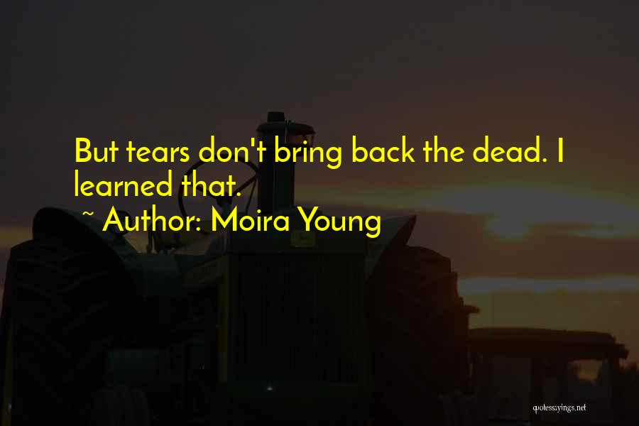 Moira Young Quotes: But Tears Don't Bring Back The Dead. I Learned That.