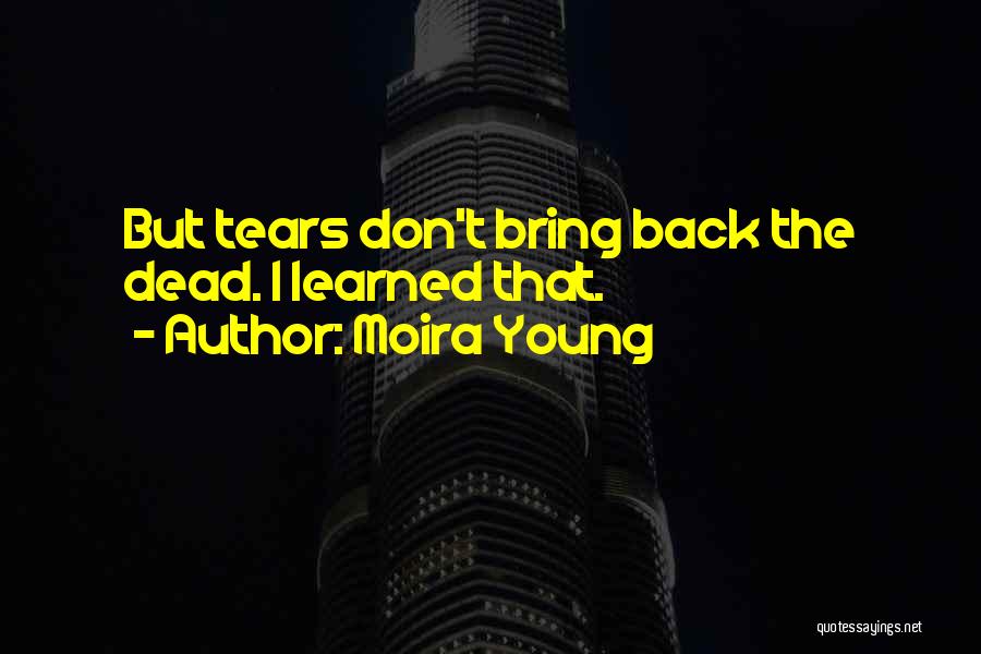 Moira Young Quotes: But Tears Don't Bring Back The Dead. I Learned That.