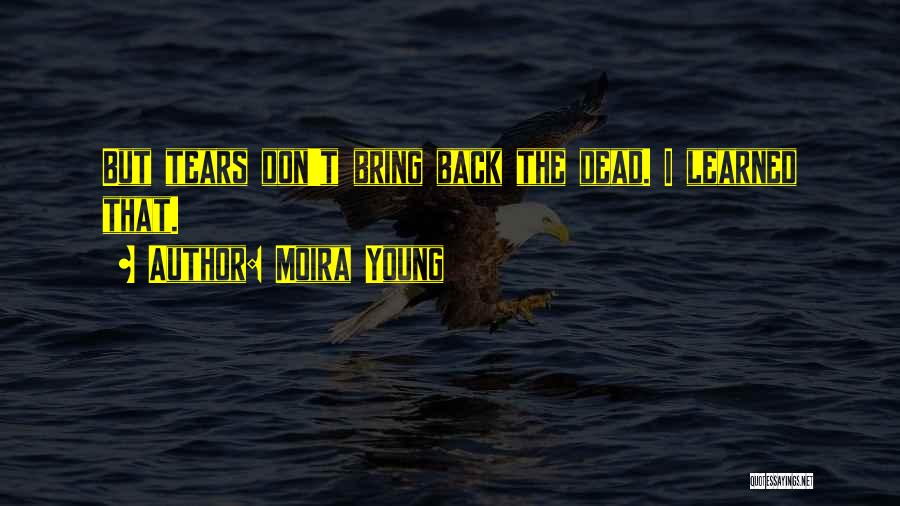 Moira Young Quotes: But Tears Don't Bring Back The Dead. I Learned That.