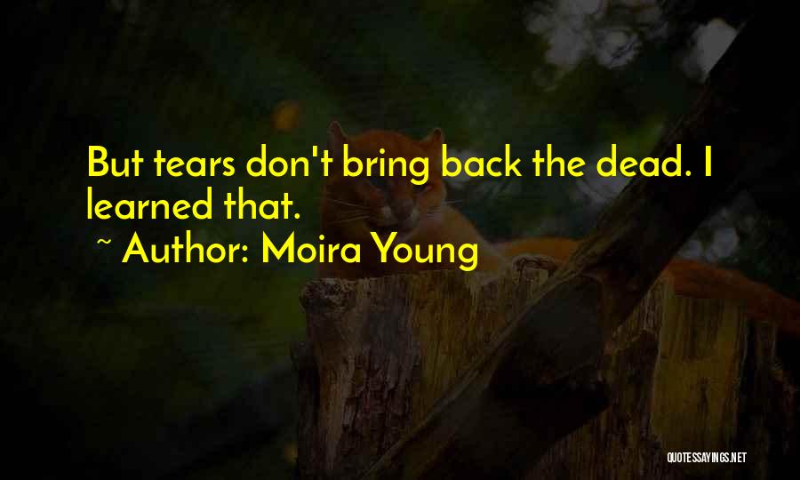 Moira Young Quotes: But Tears Don't Bring Back The Dead. I Learned That.
