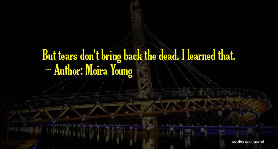Moira Young Quotes: But Tears Don't Bring Back The Dead. I Learned That.