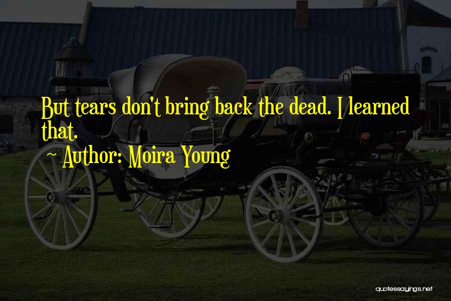 Moira Young Quotes: But Tears Don't Bring Back The Dead. I Learned That.