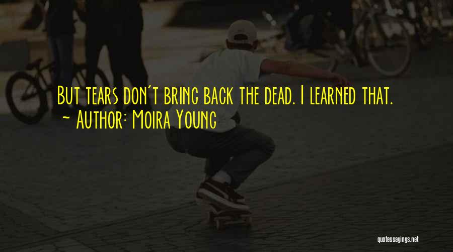 Moira Young Quotes: But Tears Don't Bring Back The Dead. I Learned That.