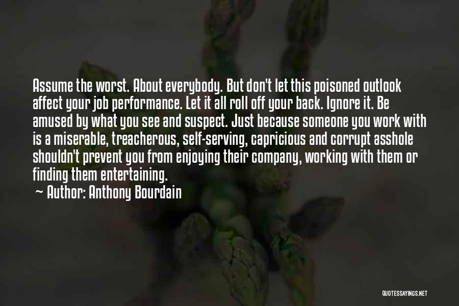 Anthony Bourdain Quotes: Assume The Worst. About Everybody. But Don't Let This Poisoned Outlook Affect Your Job Performance. Let It All Roll Off