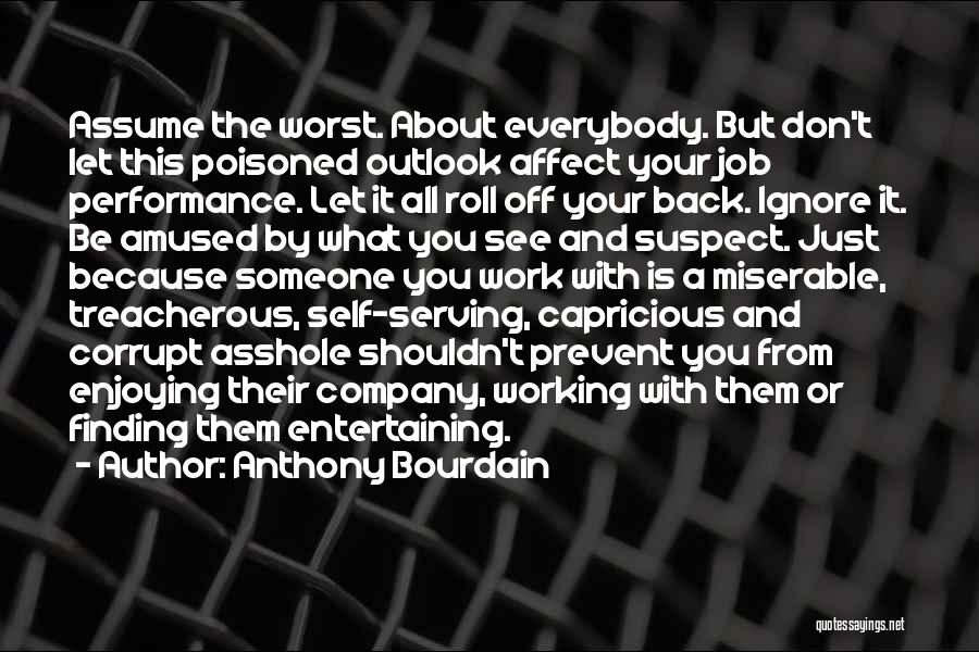 Anthony Bourdain Quotes: Assume The Worst. About Everybody. But Don't Let This Poisoned Outlook Affect Your Job Performance. Let It All Roll Off