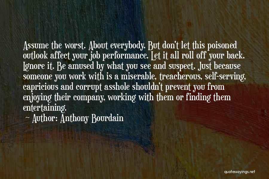 Anthony Bourdain Quotes: Assume The Worst. About Everybody. But Don't Let This Poisoned Outlook Affect Your Job Performance. Let It All Roll Off