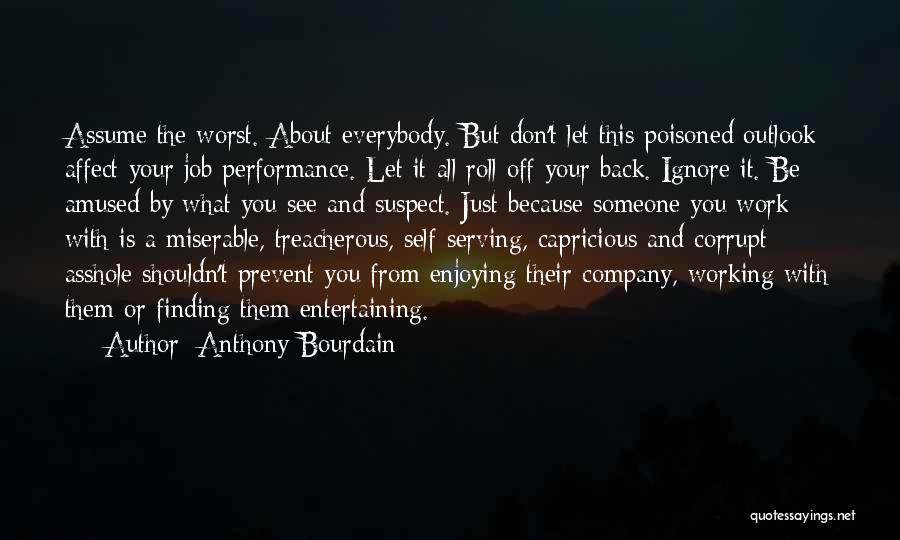 Anthony Bourdain Quotes: Assume The Worst. About Everybody. But Don't Let This Poisoned Outlook Affect Your Job Performance. Let It All Roll Off