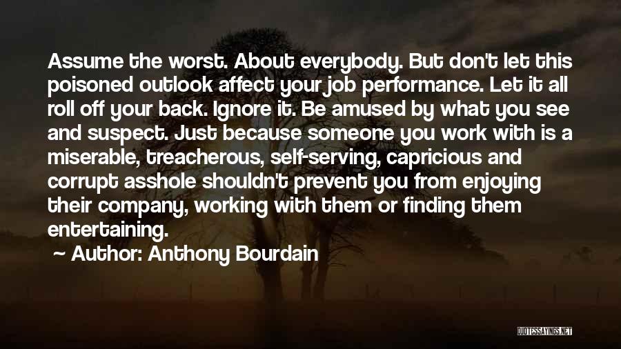Anthony Bourdain Quotes: Assume The Worst. About Everybody. But Don't Let This Poisoned Outlook Affect Your Job Performance. Let It All Roll Off