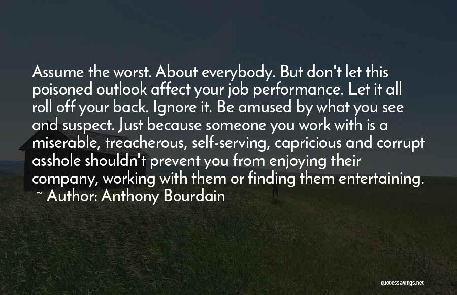 Anthony Bourdain Quotes: Assume The Worst. About Everybody. But Don't Let This Poisoned Outlook Affect Your Job Performance. Let It All Roll Off