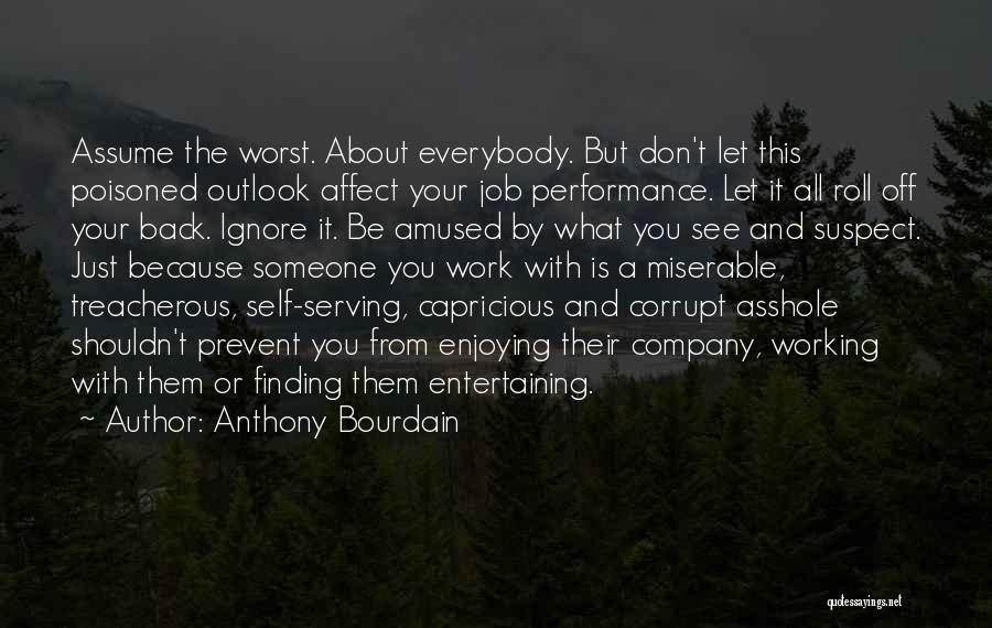 Anthony Bourdain Quotes: Assume The Worst. About Everybody. But Don't Let This Poisoned Outlook Affect Your Job Performance. Let It All Roll Off