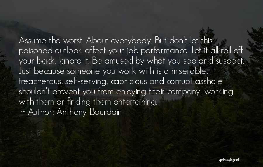 Anthony Bourdain Quotes: Assume The Worst. About Everybody. But Don't Let This Poisoned Outlook Affect Your Job Performance. Let It All Roll Off