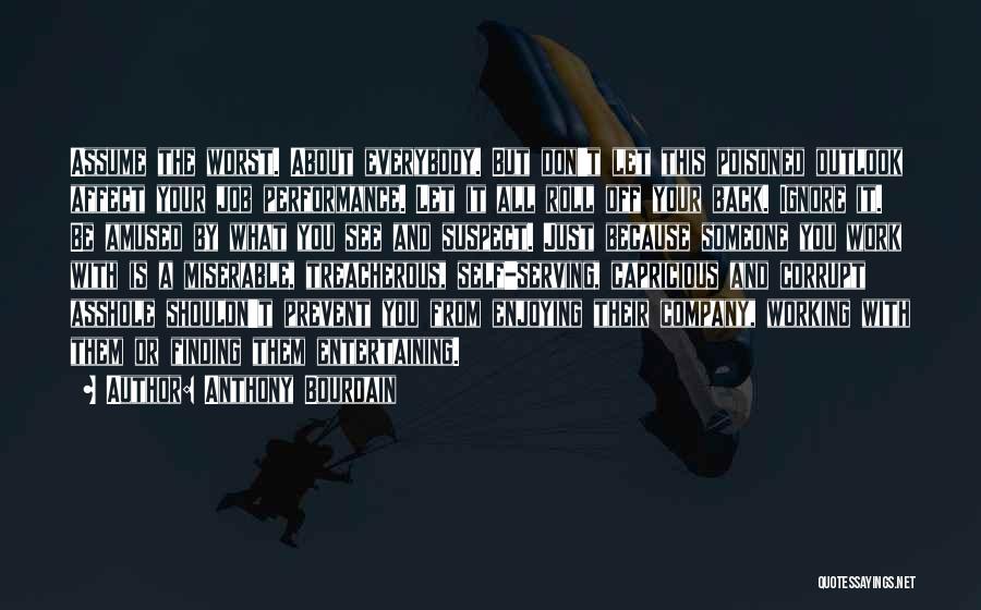Anthony Bourdain Quotes: Assume The Worst. About Everybody. But Don't Let This Poisoned Outlook Affect Your Job Performance. Let It All Roll Off