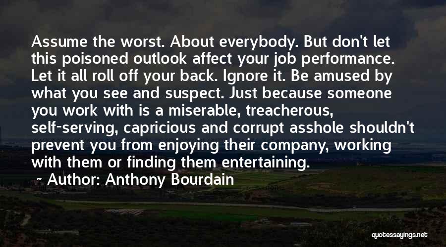 Anthony Bourdain Quotes: Assume The Worst. About Everybody. But Don't Let This Poisoned Outlook Affect Your Job Performance. Let It All Roll Off