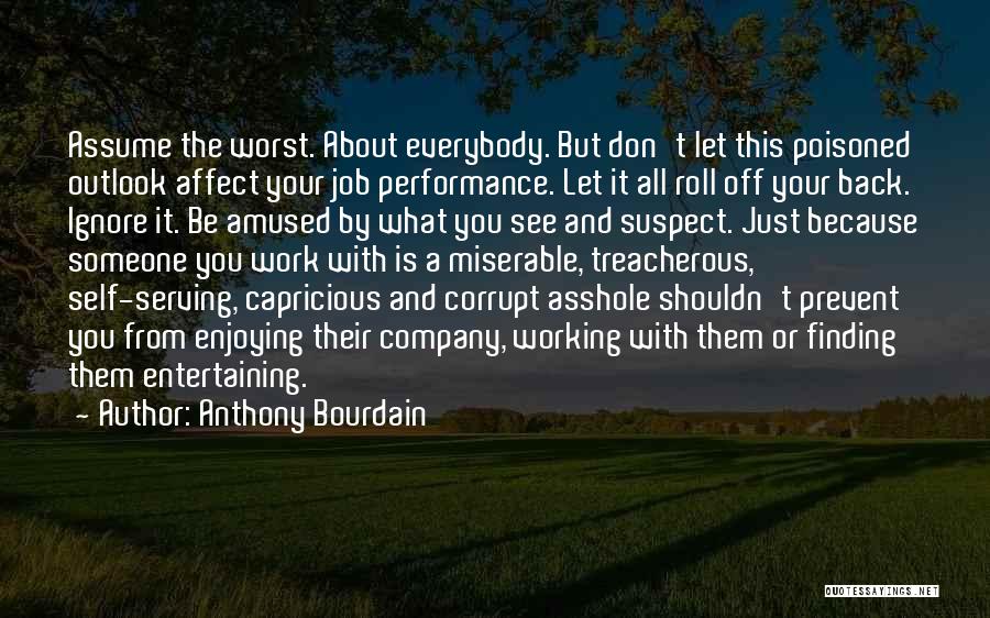 Anthony Bourdain Quotes: Assume The Worst. About Everybody. But Don't Let This Poisoned Outlook Affect Your Job Performance. Let It All Roll Off