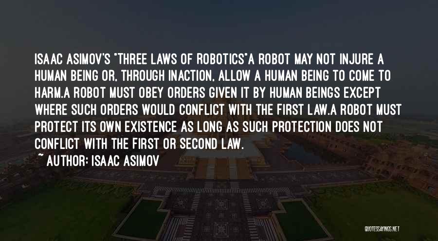 Isaac Asimov Quotes: Isaac Asimov's Three Laws Of Roboticsa Robot May Not Injure A Human Being Or, Through Inaction, Allow A Human Being