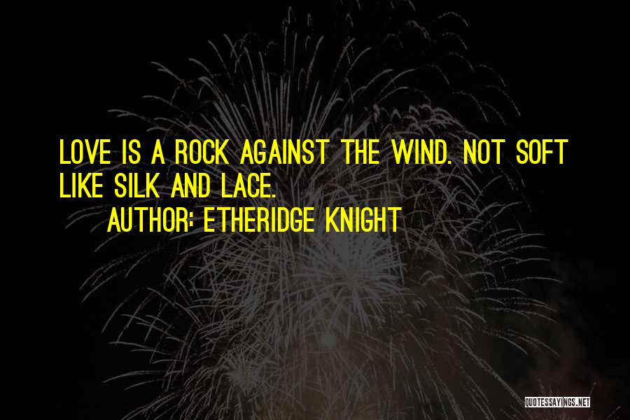 Etheridge Knight Quotes: Love Is A Rock Against The Wind. Not Soft Like Silk And Lace.