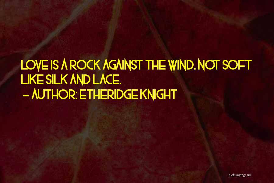 Etheridge Knight Quotes: Love Is A Rock Against The Wind. Not Soft Like Silk And Lace.