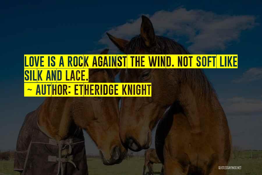 Etheridge Knight Quotes: Love Is A Rock Against The Wind. Not Soft Like Silk And Lace.