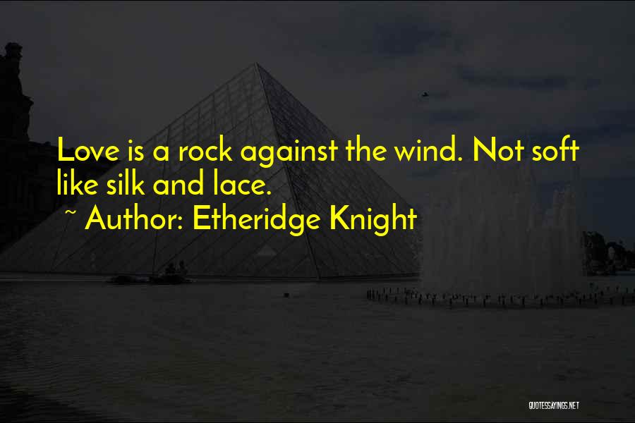 Etheridge Knight Quotes: Love Is A Rock Against The Wind. Not Soft Like Silk And Lace.