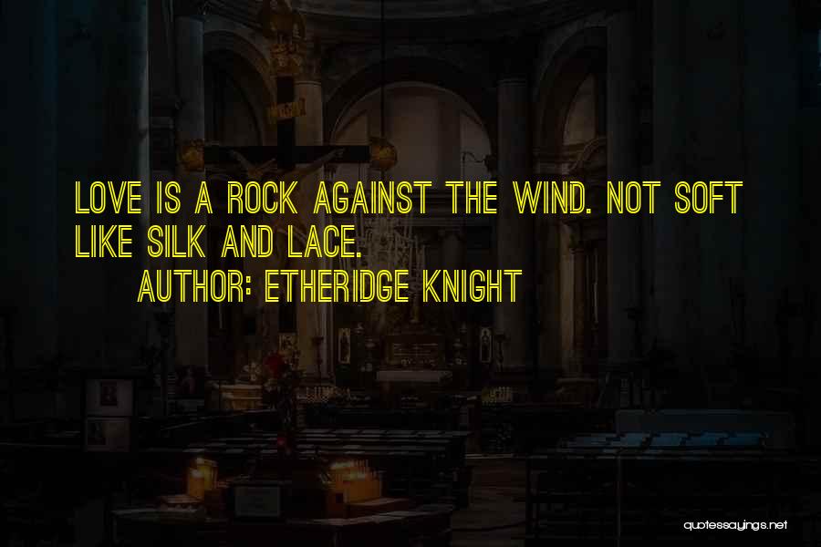 Etheridge Knight Quotes: Love Is A Rock Against The Wind. Not Soft Like Silk And Lace.