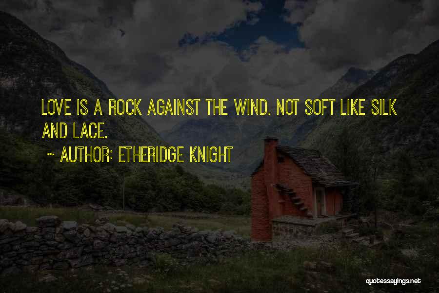 Etheridge Knight Quotes: Love Is A Rock Against The Wind. Not Soft Like Silk And Lace.