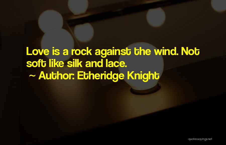 Etheridge Knight Quotes: Love Is A Rock Against The Wind. Not Soft Like Silk And Lace.