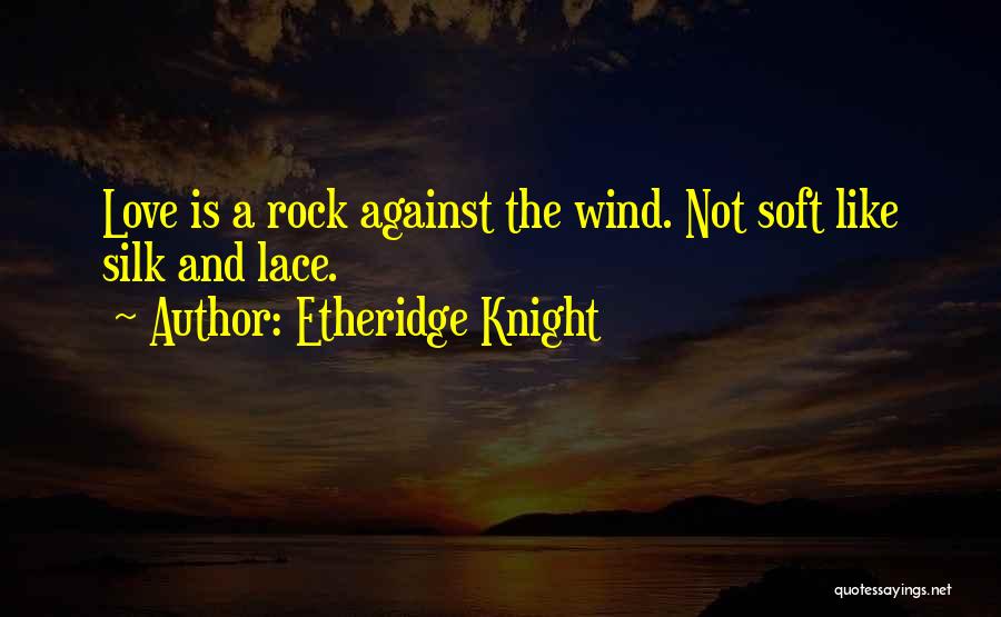 Etheridge Knight Quotes: Love Is A Rock Against The Wind. Not Soft Like Silk And Lace.