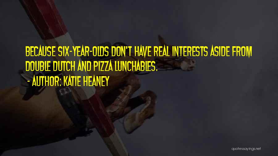 Katie Heaney Quotes: Because Six-year-olds Don't Have Real Interests Aside From Double Dutch And Pizza Lunchables.