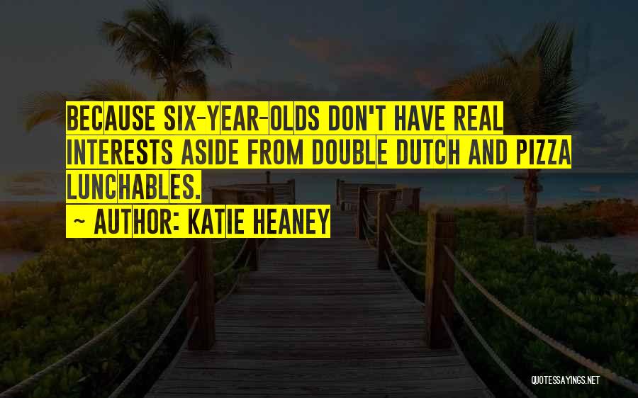 Katie Heaney Quotes: Because Six-year-olds Don't Have Real Interests Aside From Double Dutch And Pizza Lunchables.