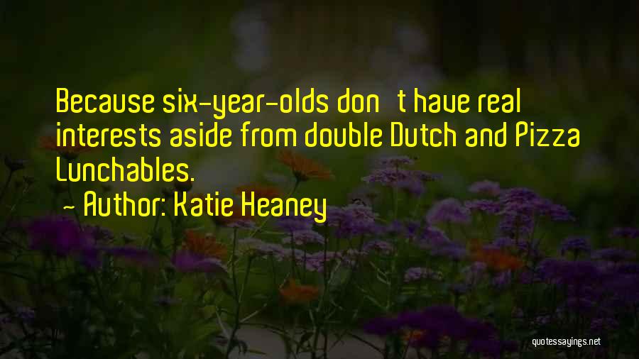 Katie Heaney Quotes: Because Six-year-olds Don't Have Real Interests Aside From Double Dutch And Pizza Lunchables.