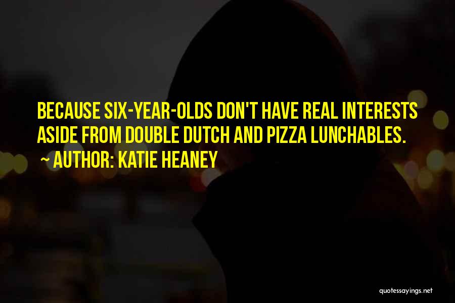 Katie Heaney Quotes: Because Six-year-olds Don't Have Real Interests Aside From Double Dutch And Pizza Lunchables.