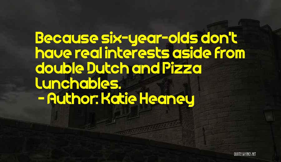 Katie Heaney Quotes: Because Six-year-olds Don't Have Real Interests Aside From Double Dutch And Pizza Lunchables.