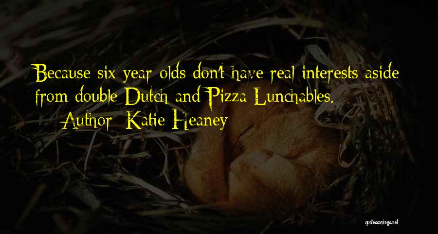 Katie Heaney Quotes: Because Six-year-olds Don't Have Real Interests Aside From Double Dutch And Pizza Lunchables.