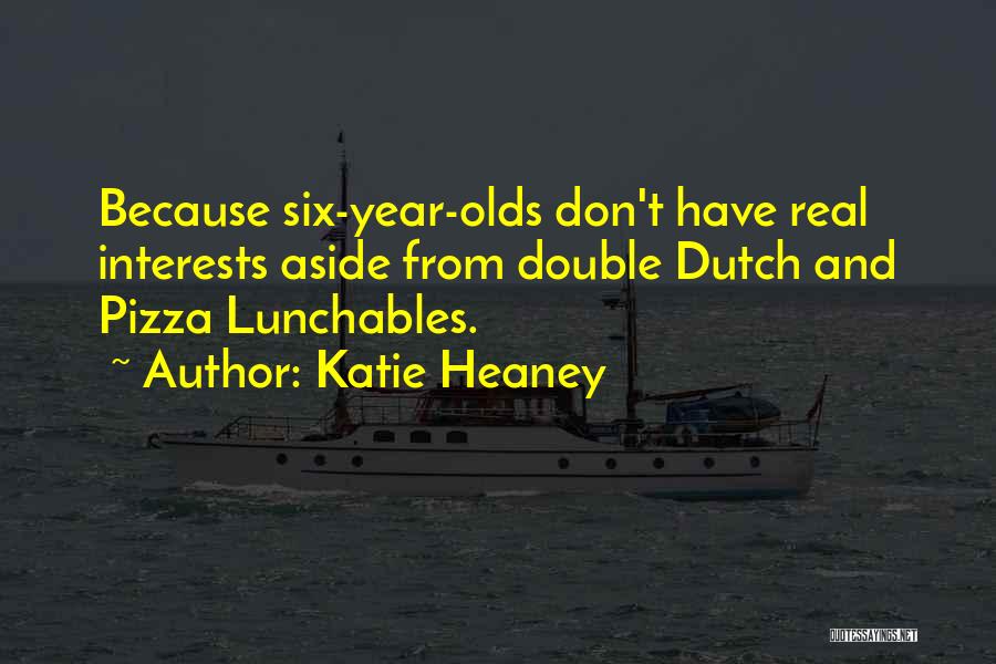 Katie Heaney Quotes: Because Six-year-olds Don't Have Real Interests Aside From Double Dutch And Pizza Lunchables.