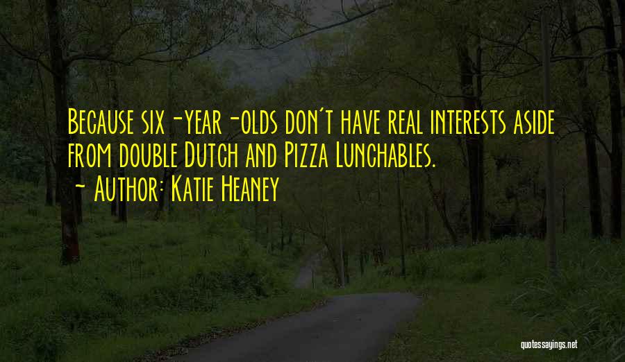 Katie Heaney Quotes: Because Six-year-olds Don't Have Real Interests Aside From Double Dutch And Pizza Lunchables.