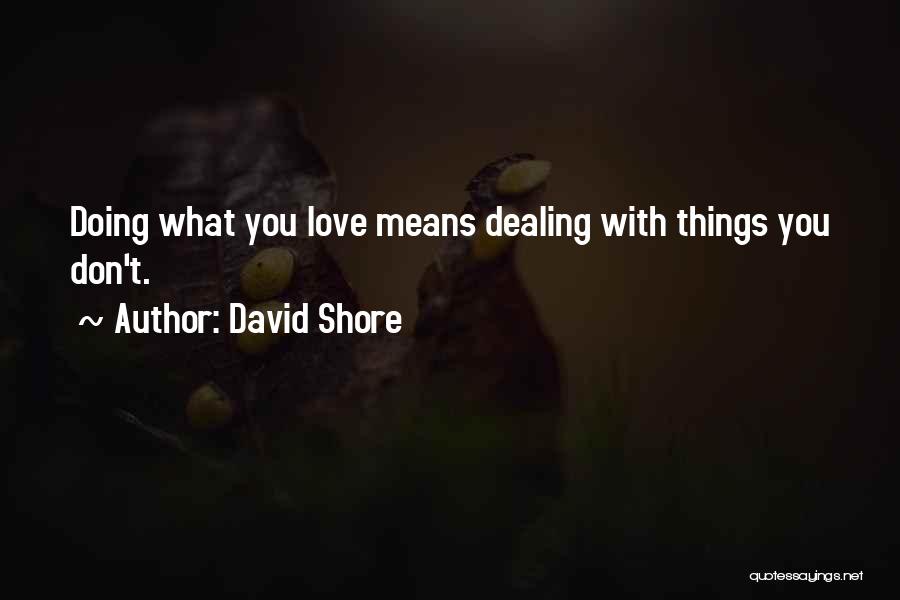 David Shore Quotes: Doing What You Love Means Dealing With Things You Don't.