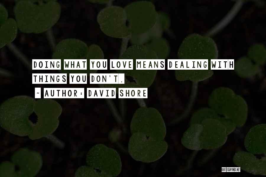 David Shore Quotes: Doing What You Love Means Dealing With Things You Don't.