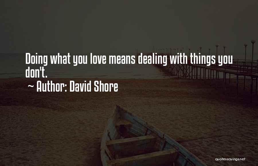 David Shore Quotes: Doing What You Love Means Dealing With Things You Don't.