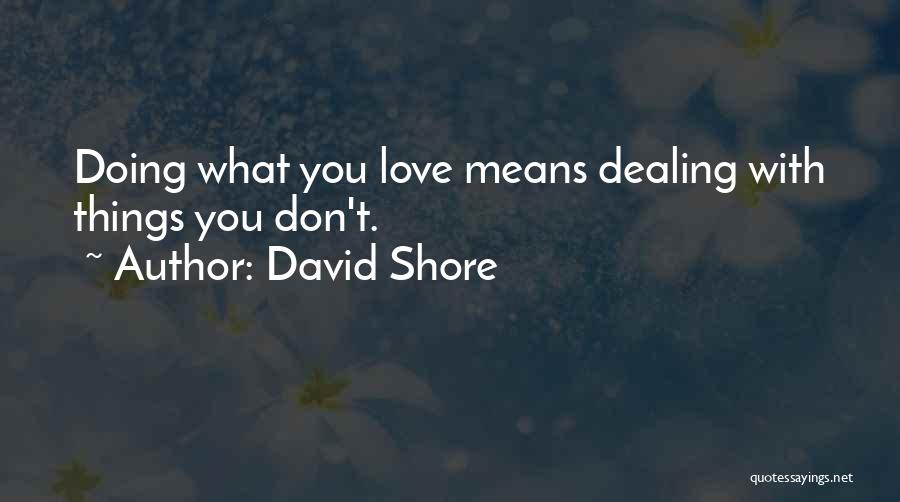 David Shore Quotes: Doing What You Love Means Dealing With Things You Don't.